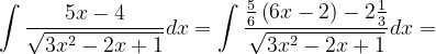 \dpi{120} \int \frac{5x-4}{\sqrt{3x^{2}-2x+1}}dx=\int \frac{\frac{5}{6}\left ( 6x-2 \right )-2\frac{1}{3}}{\sqrt{3x^{2}-2x+1}}dx=